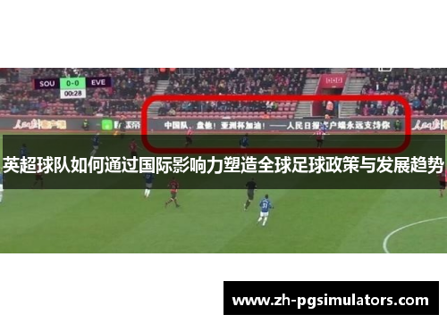 英超球队如何通过国际影响力塑造全球足球政策与发展趋势