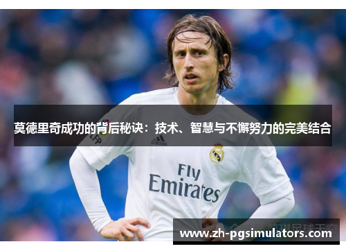 莫德里奇成功的背后秘诀：技术、智慧与不懈努力的完美结合