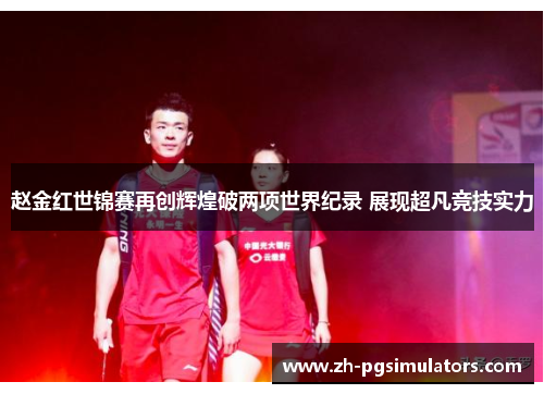 赵金红世锦赛再创辉煌破两项世界纪录 展现超凡竞技实力 赵金红世锦赛再创辉煌破两项世界纪录 展现超凡竞技实力