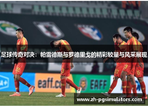 足球传奇对决：帕雷德斯与罗德里戈的精彩较量与风采展现