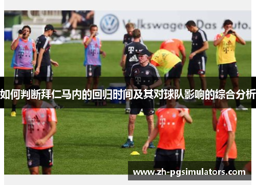 如何判断拜仁马内的回归时间及其对球队影响的综合分析 如何判断拜仁马内的回归时间及其对球队影响的综合分析
