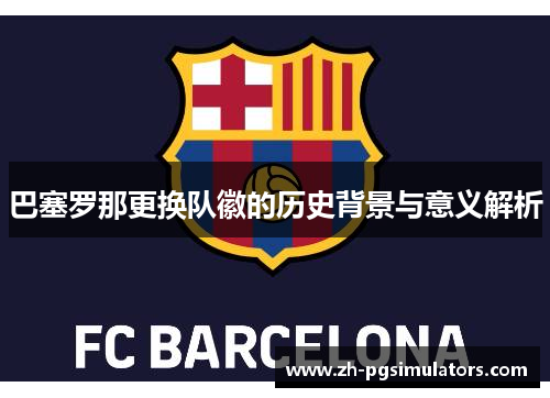 巴塞罗那更换队徽的历史背景与意义解析