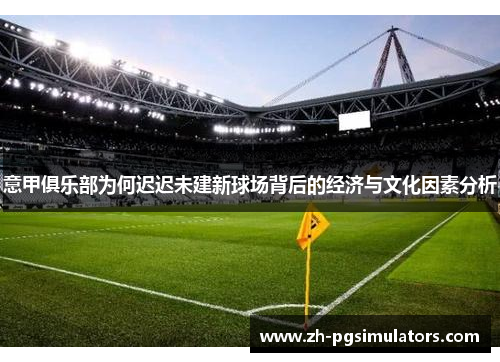 意甲俱乐部为何迟迟未建新球场背后的经济与文化因素分析