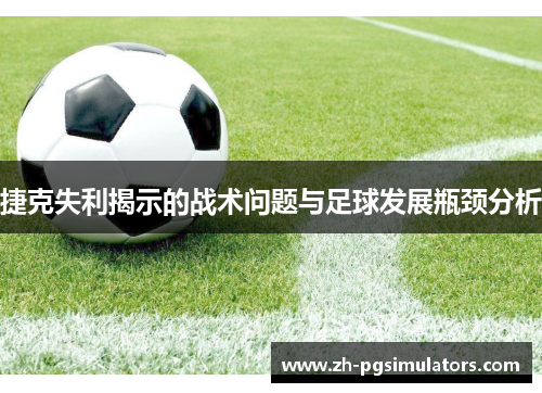 捷克失利揭示的战术问题与足球发展瓶颈分析