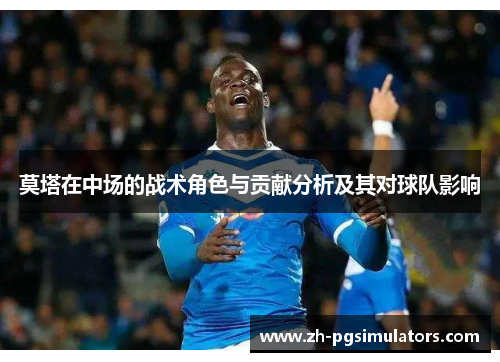 莫塔在中场的战术角色与贡献分析及其对球队影响 莫塔在中场的战术角色与贡献分析及其对球队影响