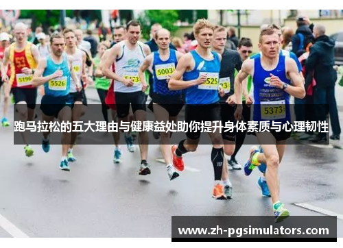 跑马拉松的五大理由与健康益处助你提升身体素质与心理韧性