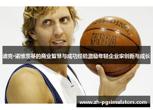 迪克·诺维茨基的商业智慧与成功经验激励年轻企业家创新与成长