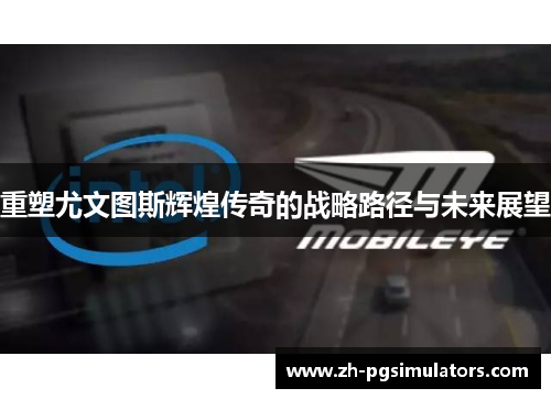 重塑尤文图斯辉煌传奇的战略路径与未来展望 重塑尤文图斯辉煌传奇的战略路径与未来展望