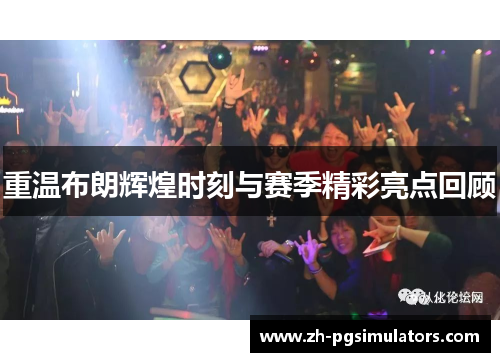 重温布朗辉煌时刻与赛季精彩亮点回顾 重温布朗辉煌时刻与赛季精彩亮点回顾
