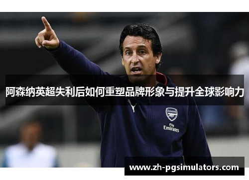 阿森纳英超失利后如何重塑品牌形象与提升全球影响力