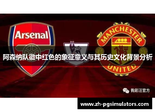 阿森纳队徽中红色的象征意义与其历史文化背景分析