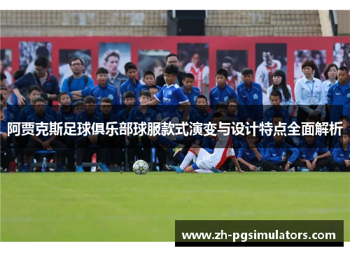 阿贾克斯足球俱乐部球服款式演变与设计特点全面解析