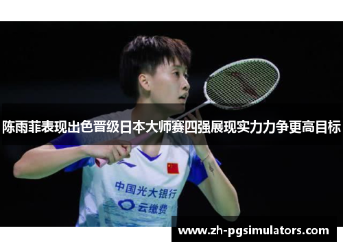 陈雨菲表现出色晋级日本大师赛四强展现实力力争更高目标 陈雨菲表现出色晋级日本大师赛四强展现实力力争更高目标