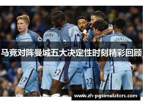 马竞对阵曼城五大决定性时刻精彩回顾 马竞对阵曼城五大决定性时刻精彩回顾