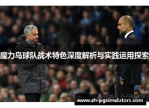 魔力鸟球队战术特色深度解析与实践运用探索 魔力鸟球队战术特色深度解析与实践运用探索
