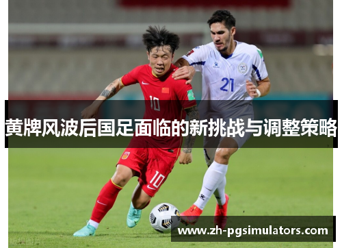 黄牌风波后国足面临的新挑战与调整策略
